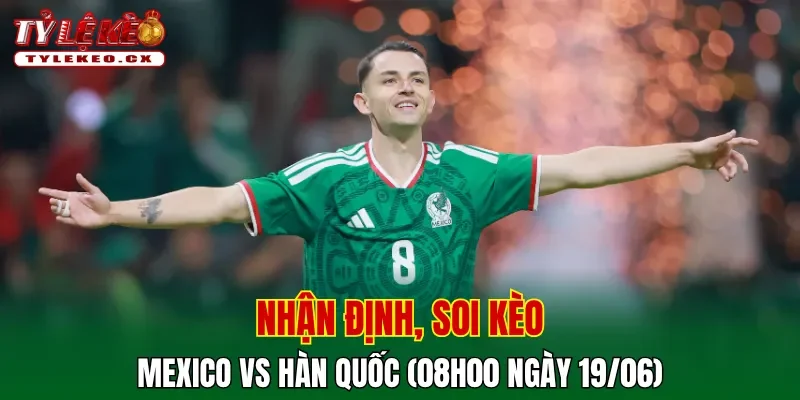Soi Kèo Mexico vs Hàn Quốc (08h00 ngày 19/06) Bảng A World Cup 2 Soi kèo cuộc so tài Mexico vs Hàn Quốc