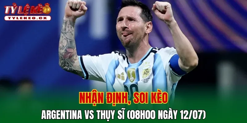 Soi kèo cuộc so tài Argentina vs Thụy Sĩ